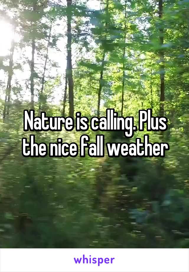 Nature is calling. Plus
 the nice fall weather 