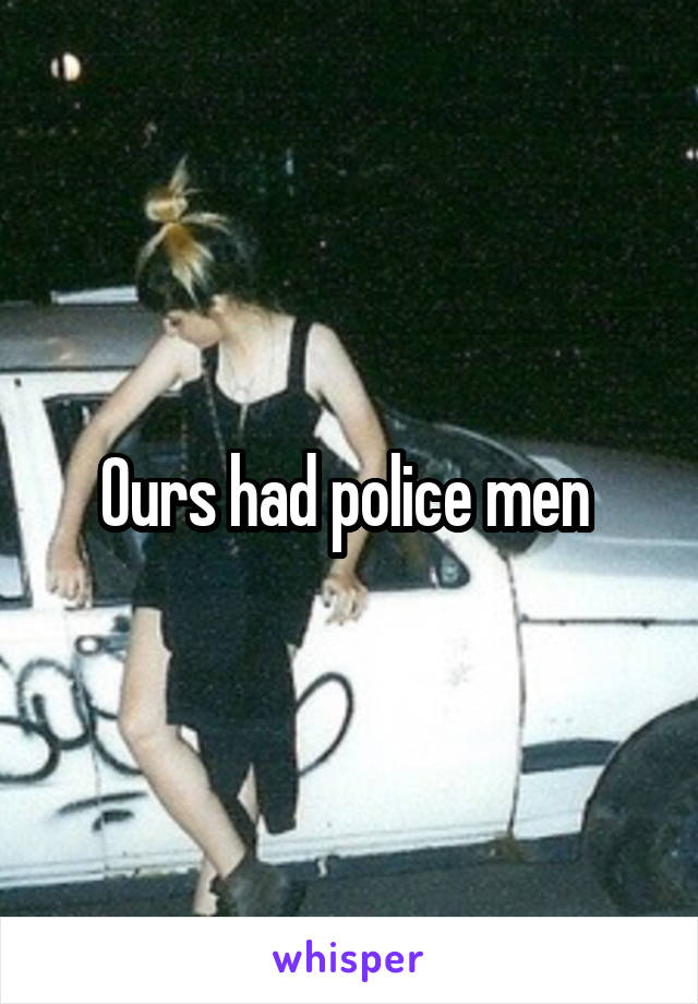 Ours had police men 