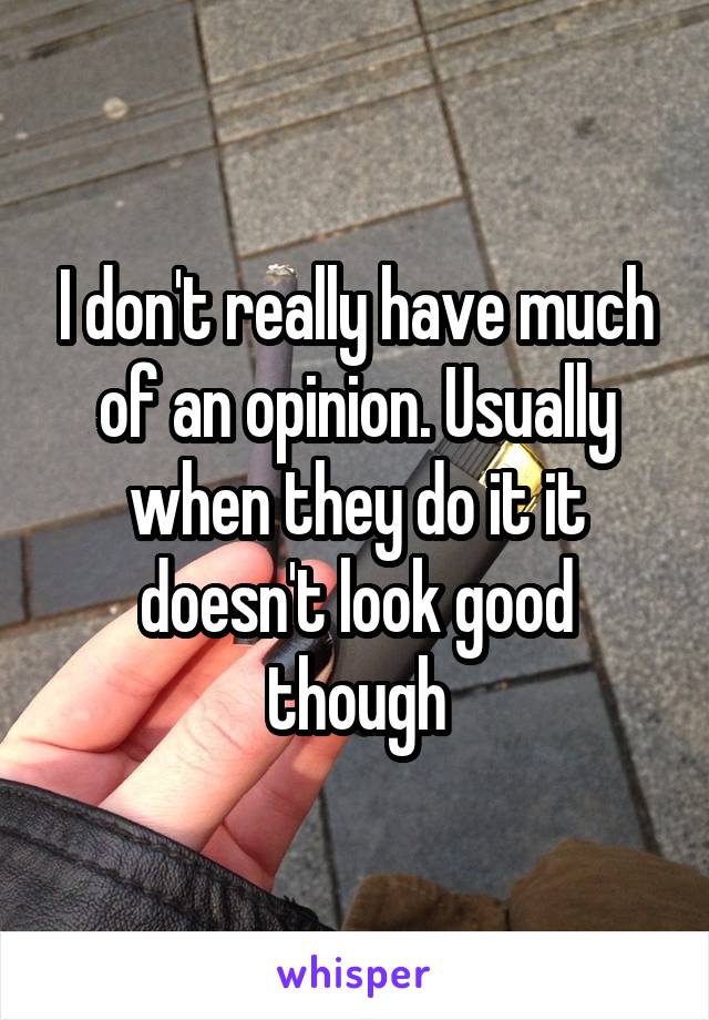 I don't really have much of an opinion. Usually when they do it it doesn't look good though