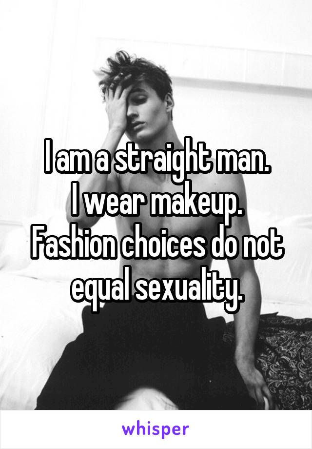 I am a straight man.
I wear makeup.
Fashion choices do not equal sexuality.