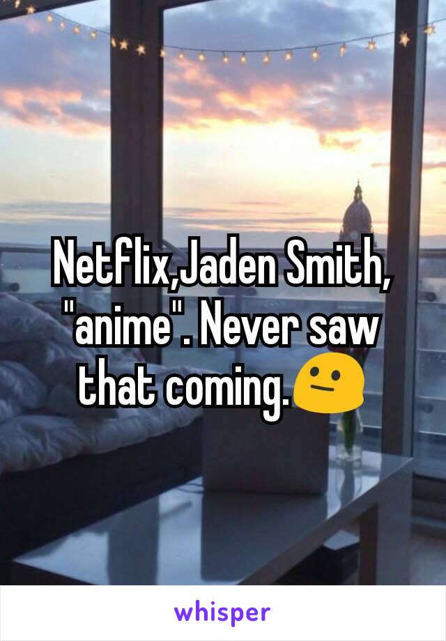 Netflix,Jaden Smith, "anime". Never saw that coming.😐