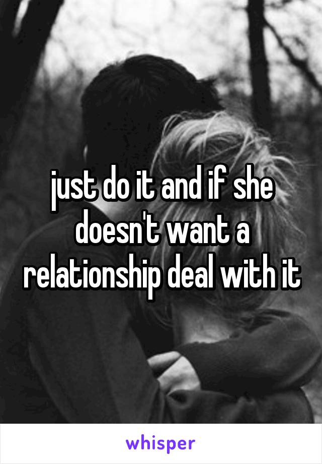 just do it and if she doesn't want a relationship deal with it