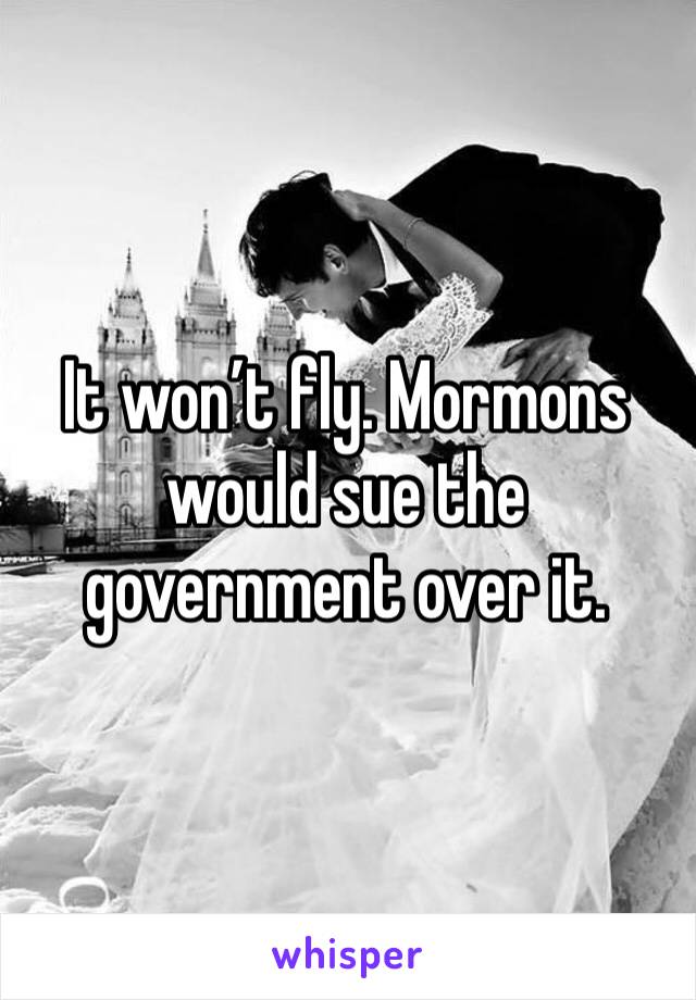 It won’t fly. Mormons would sue the government over it. 