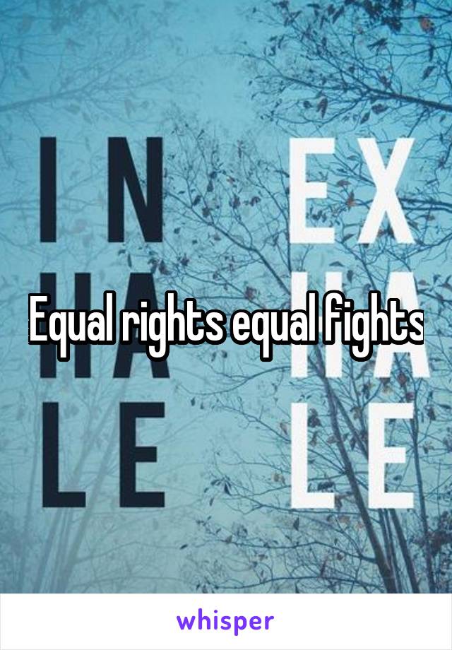 Equal rights equal fights