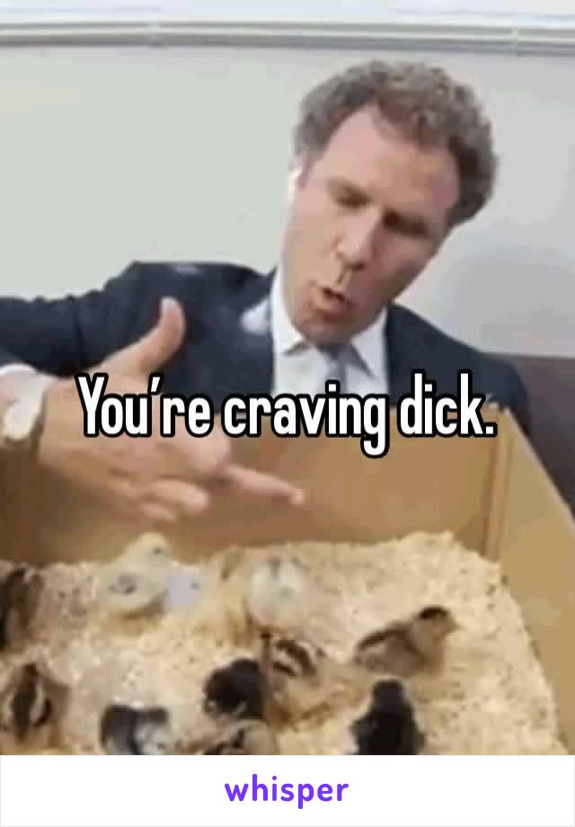 You’re craving dick. 