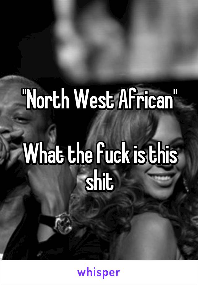 "North West African"

What the fuck is this shit