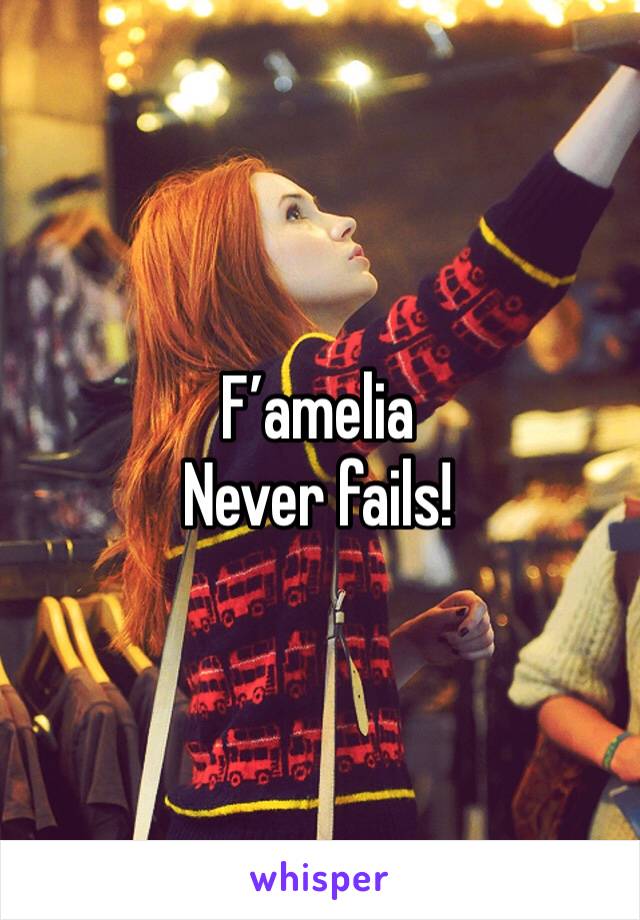 F’amelia
Never fails! 
