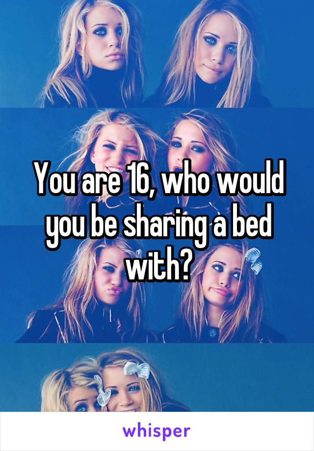 You are 16, who would you be sharing a bed with?