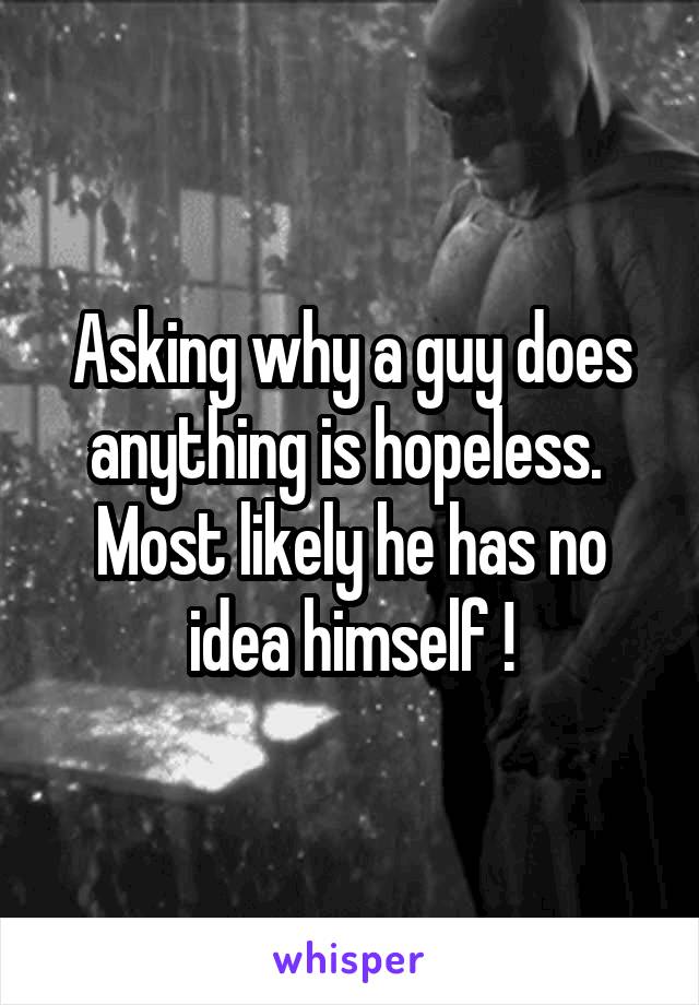 Asking why a guy does anything is hopeless.  Most likely he has no idea himself !