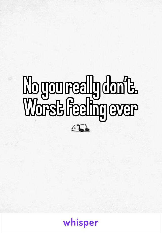 No you really don’t. Worst feeling ever 