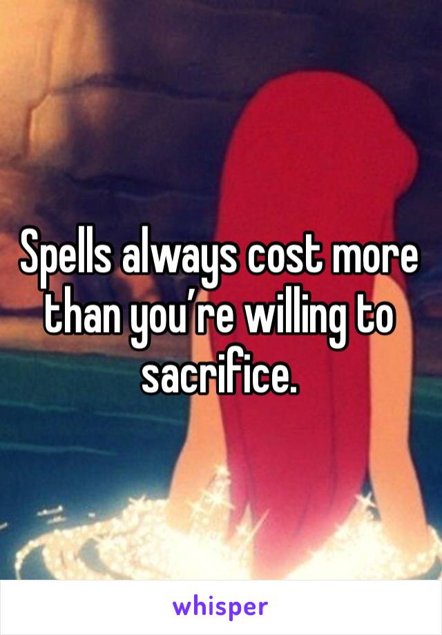 Spells always cost more than you’re willing to sacrifice. 