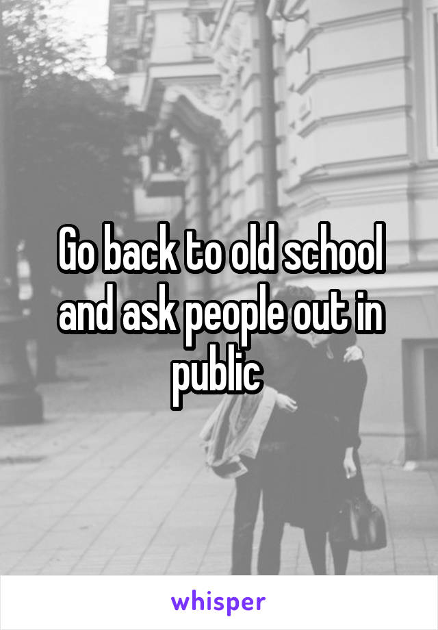Go back to old school and ask people out in public 