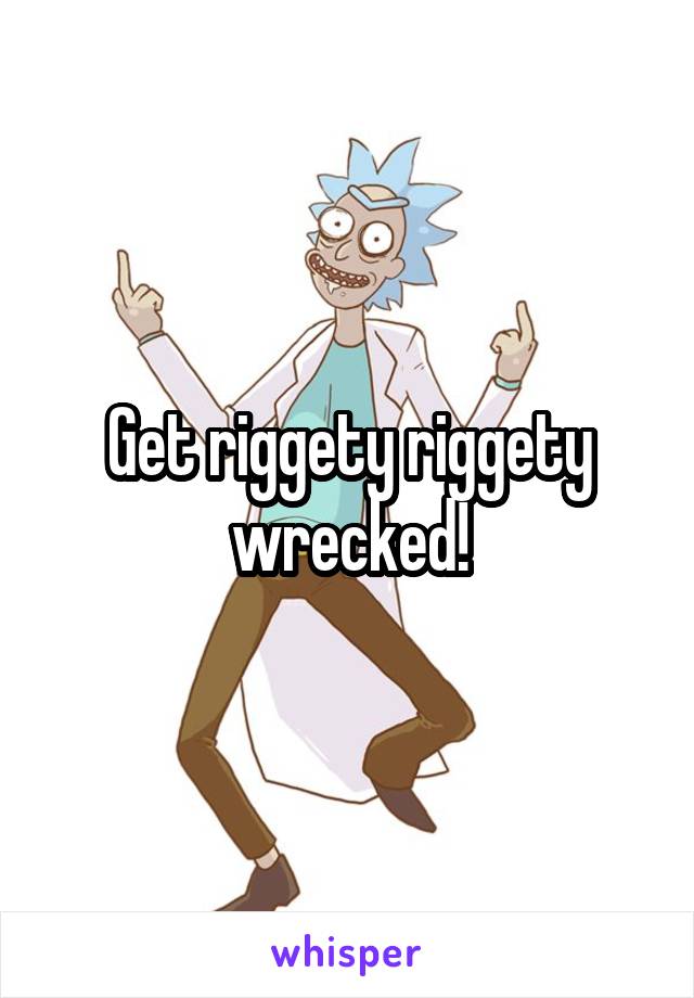 Get riggety riggety wrecked!