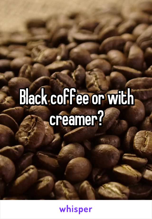 Black coffee or with creamer?