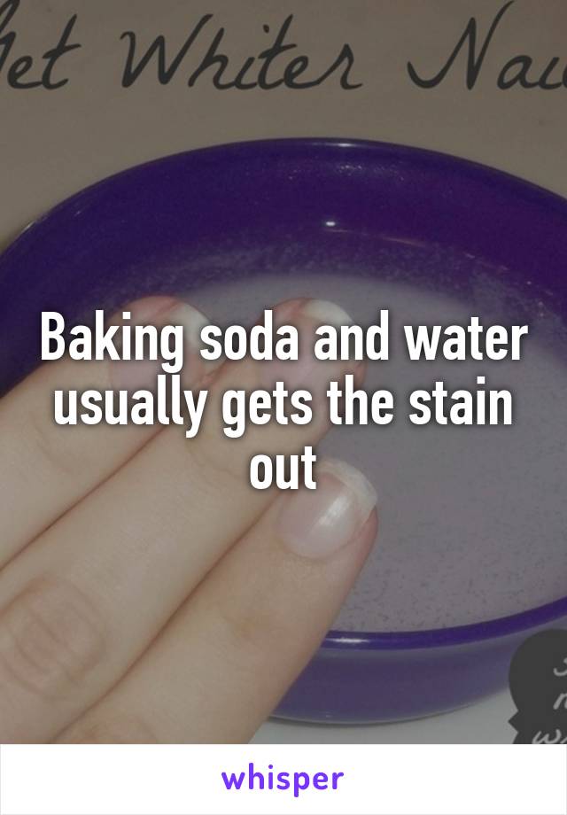 Baking soda and water usually gets the stain out