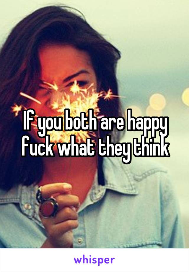 If you both are happy fuck what they think