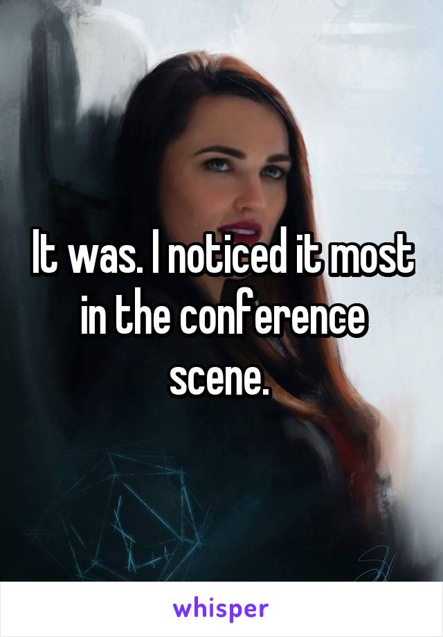 It was. I noticed it most in the conference scene. 