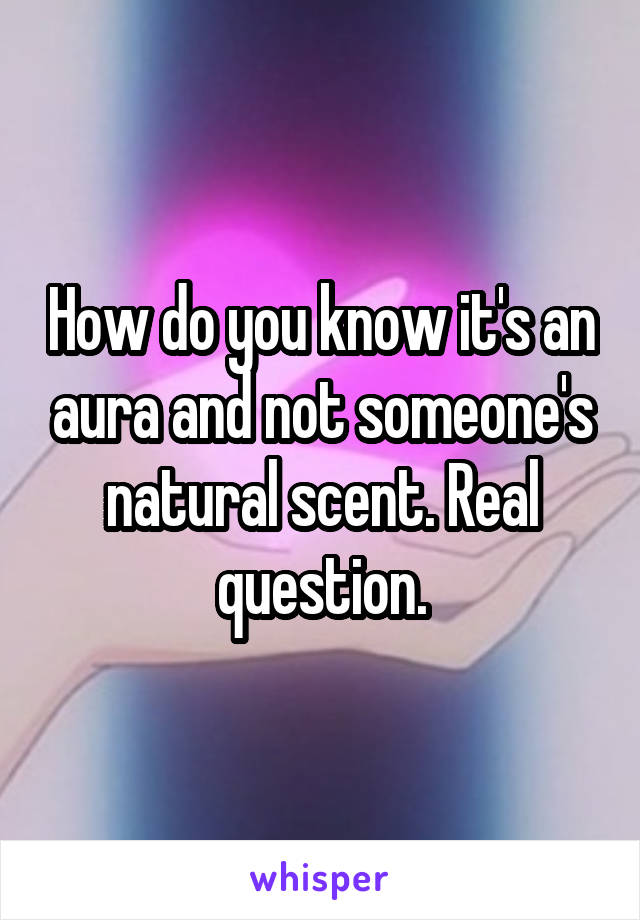How do you know it's an aura and not someone's natural scent. Real question.