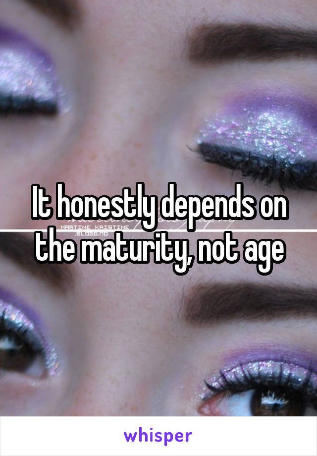 It honestly depends on the maturity, not age