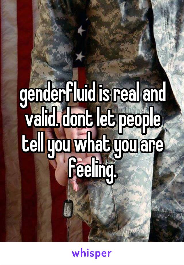 genderfluid is real and valid. dont let people tell you what you are feeling.