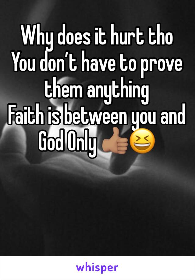 Why does it hurt tho 
You don’t have to prove them anything 
Faith is between you and God Only 👍🏽😆