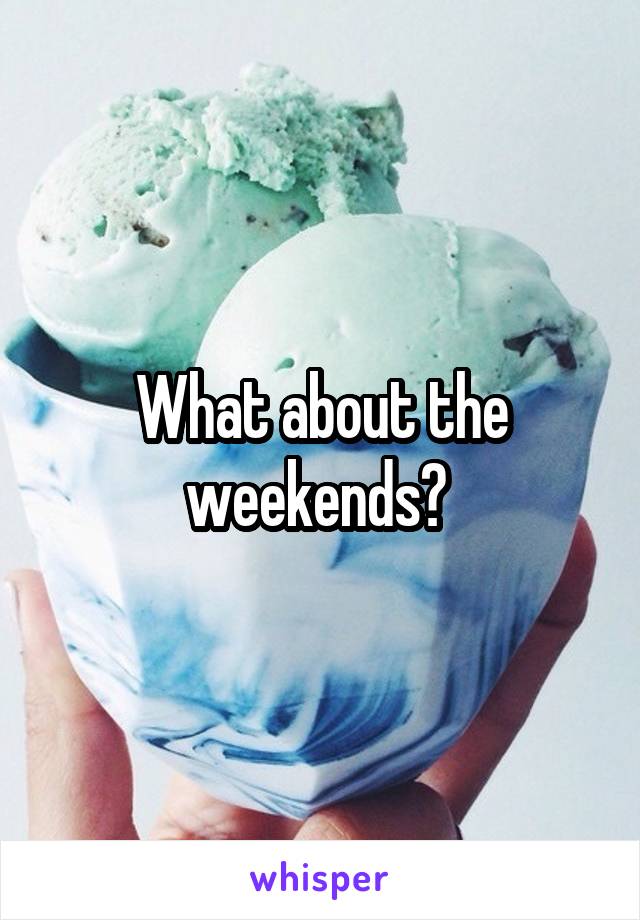 What about the weekends? 