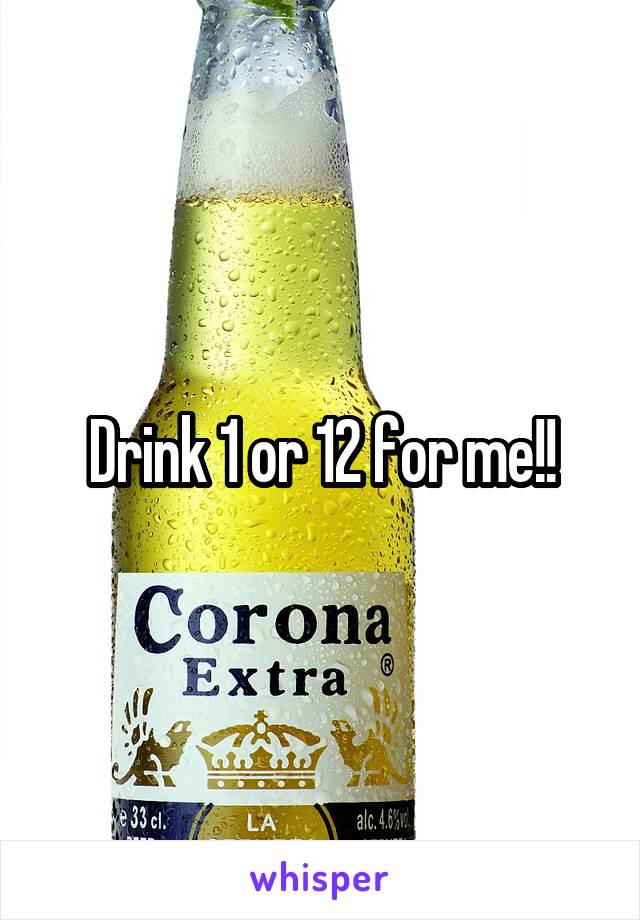 Drink 1 or 12 for me!!