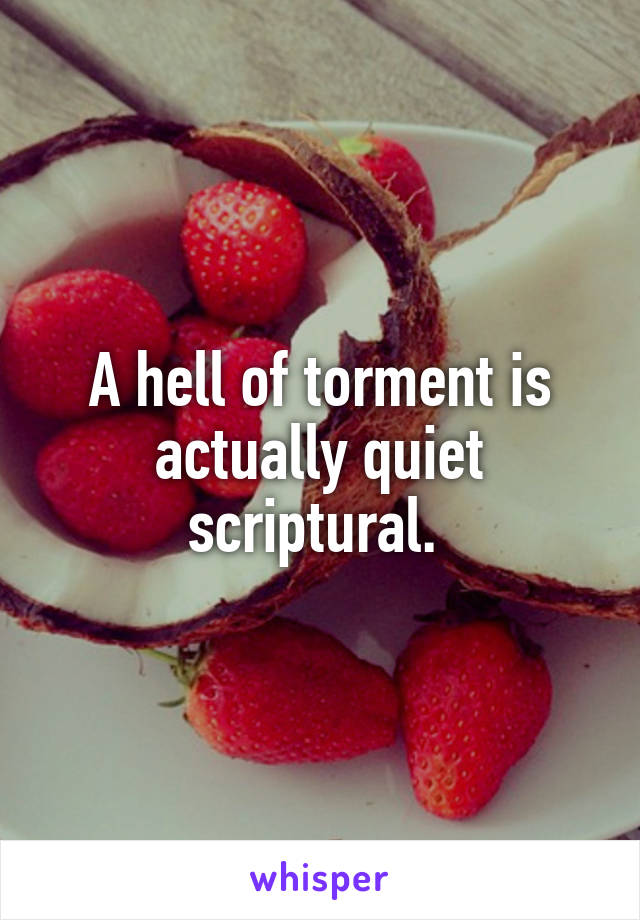 A hell of torment is actually quiet scriptural. 