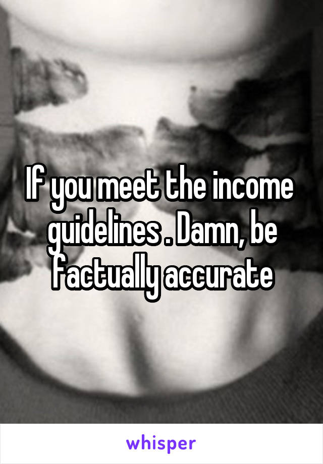 If you meet the income  guidelines . Damn, be factually accurate