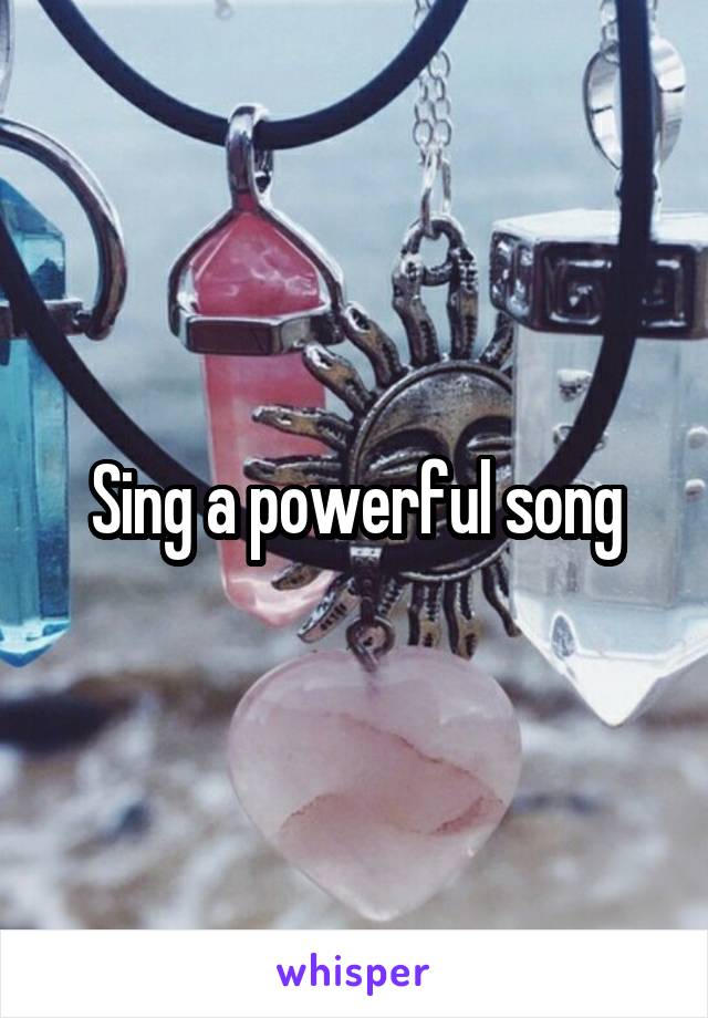 Sing a powerful song