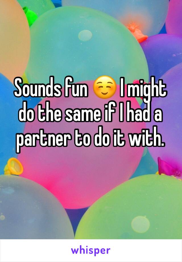 Sounds fun ☺️ I might do the same if I had a partner to do it with.