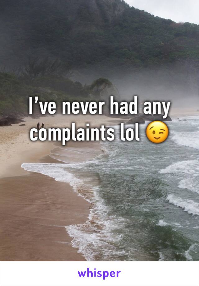 I’ve never had any complaints lol 😉