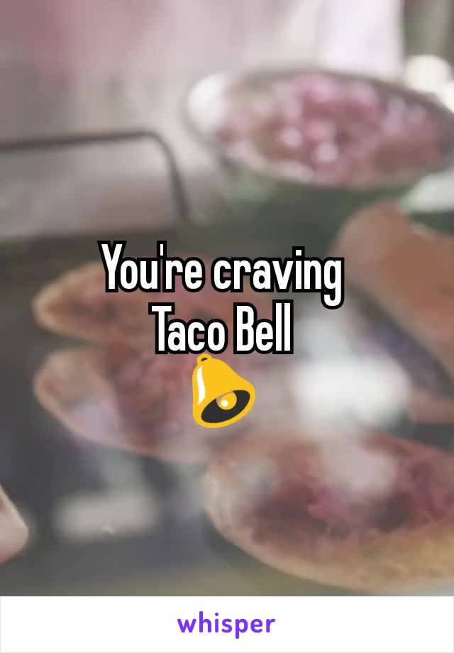 You're craving 
Taco Bell 
🔔 