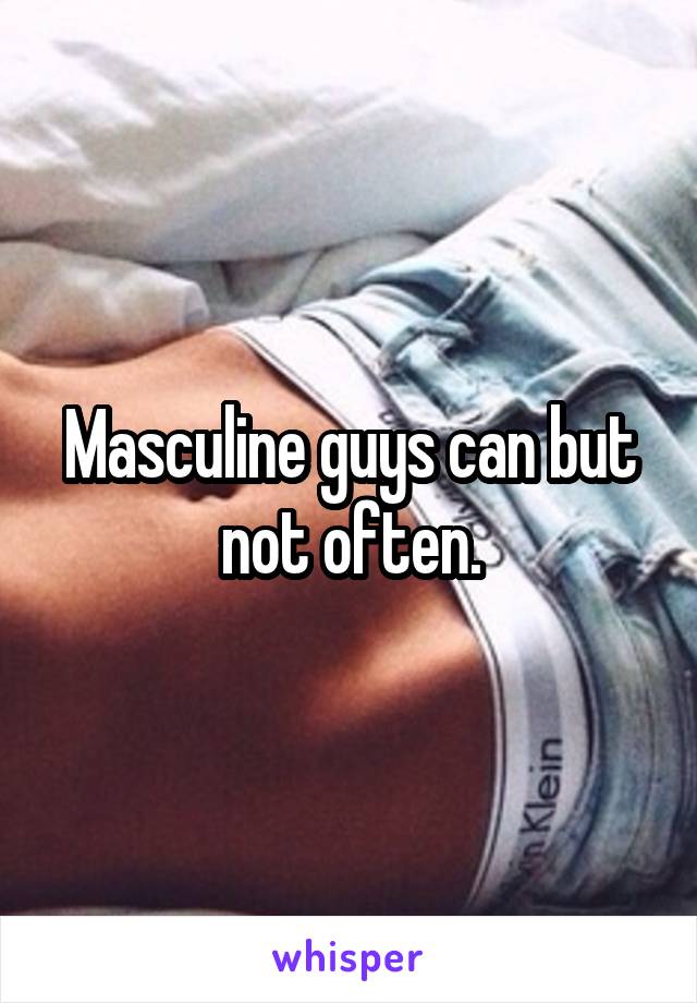 Masculine guys can but not often.