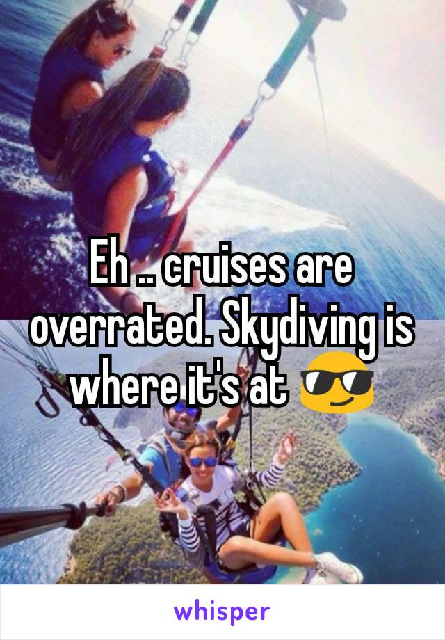 Eh .. cruises are overrated. Skydiving is where it's at 😎