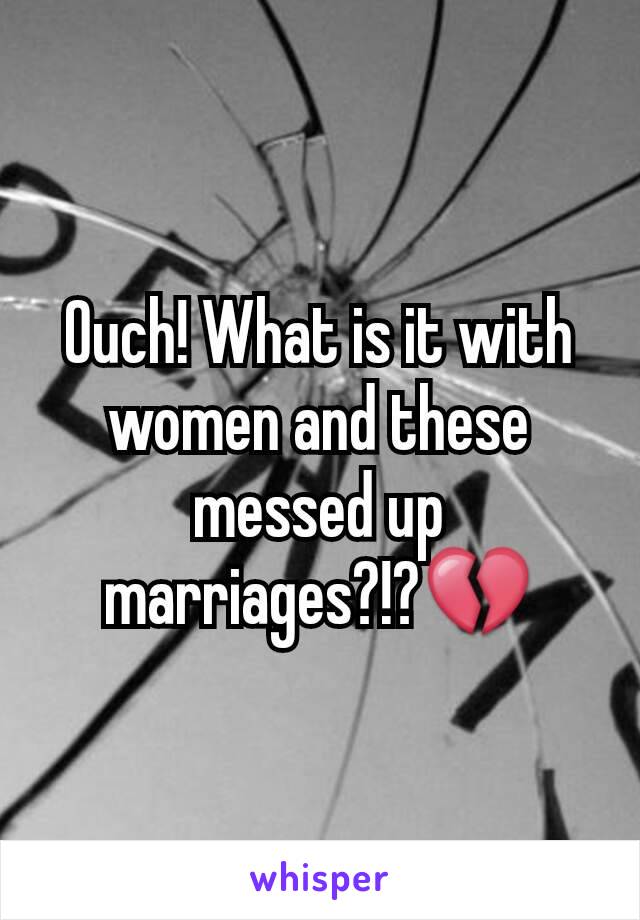 Ouch! What is it with women and these messed up marriages?!?💔