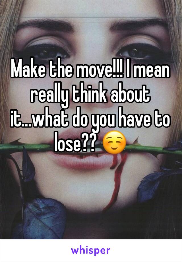 Make the move!!! I mean really think about it...what do you have to lose?? ☺️