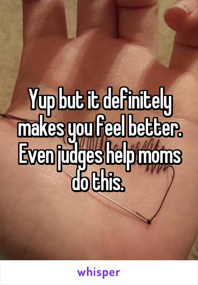 Yup but it definitely makes you feel better. Even judges help moms do this. 
