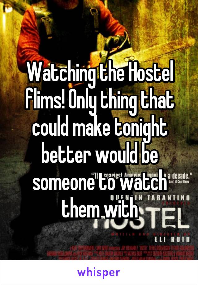 Watching the Hostel flims! Only thing that could make tonight better would be someone to watch them with