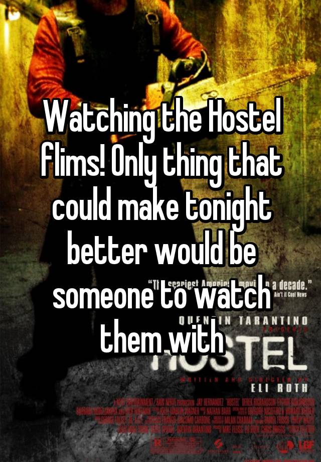 Watching the Hostel flims! Only thing that could make tonight better would be someone to watch them with