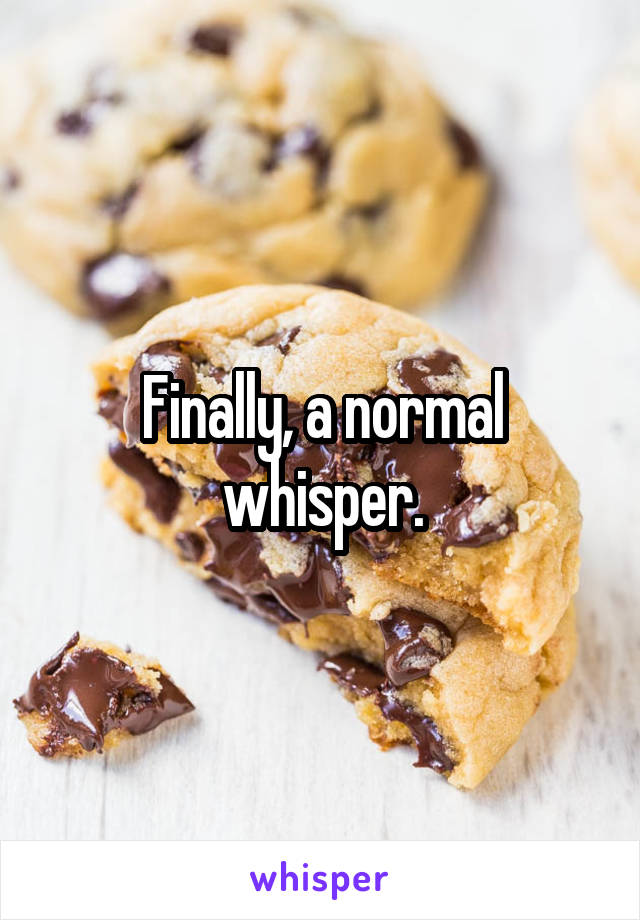 Finally, a normal whisper.