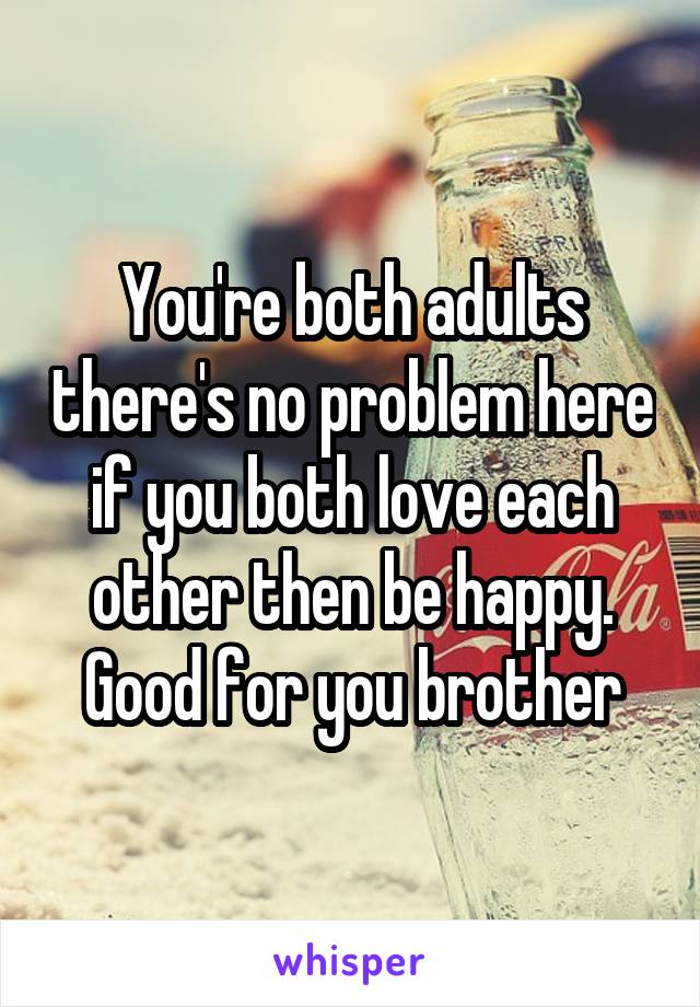 You're both adults there's no problem here if you both love each other then be happy. Good for you brother