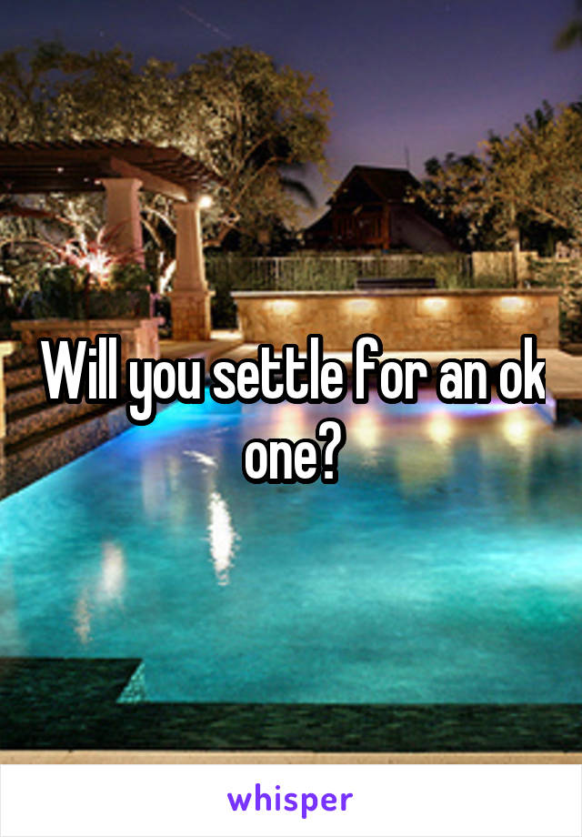 Will you settle for an ok one?
