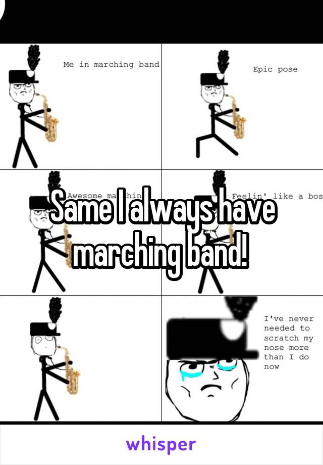 Same I always have marching band! 