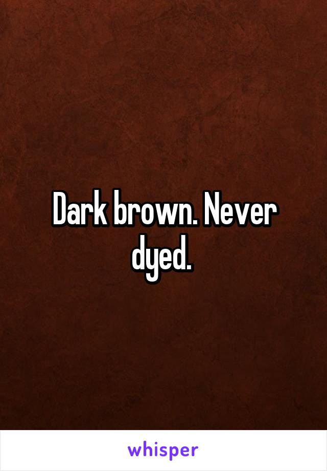 Dark brown. Never dyed. 