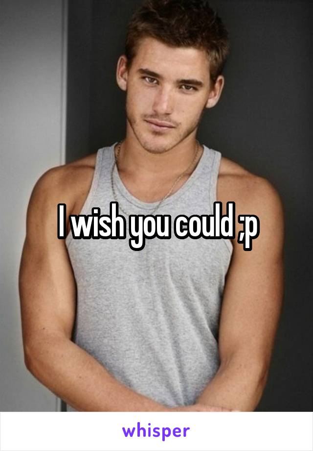 I wish you could ;p