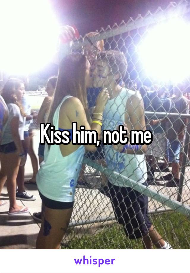 Kiss him, not me