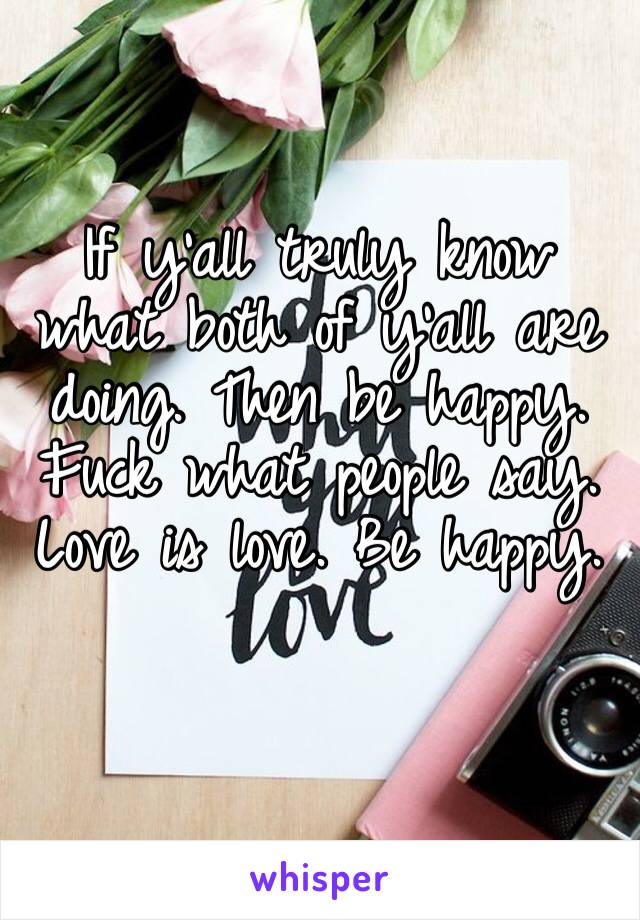 If y’all truly know what both of y’all are doing. Then be happy. Fuck what people say. Love is love. Be happy.