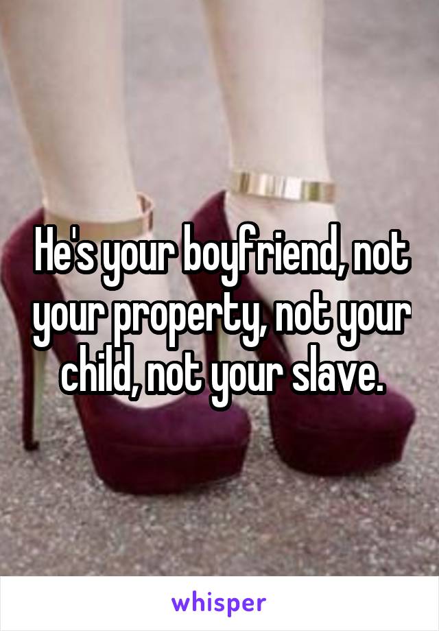 He's your boyfriend, not your property, not your child, not your slave.