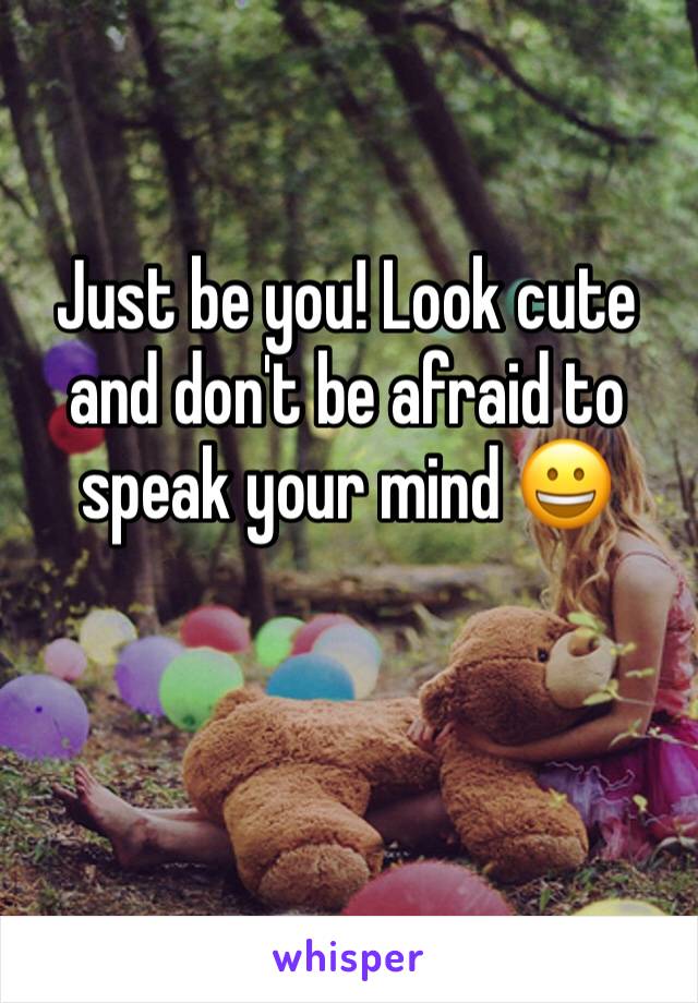 Just be you! Look cute and don't be afraid to speak your mind 😀
